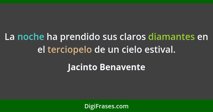 La noche ha prendido sus claros diamantes en el terciopelo de un cielo estival.... - Jacinto Benavente