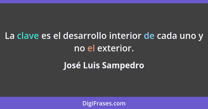 La clave es el desarrollo interior de cada uno y no el exterior.... - José Luis Sampedro