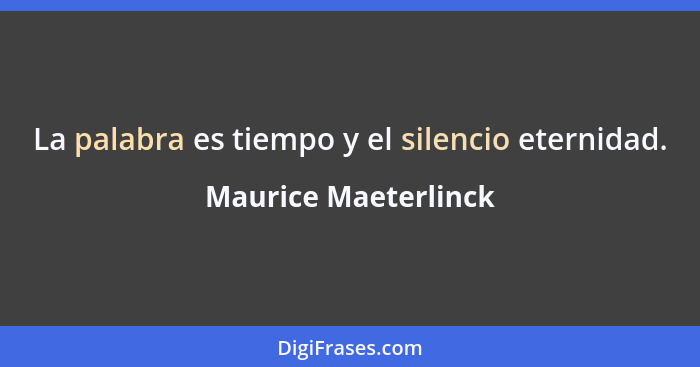 La palabra es tiempo y el silencio eternidad.... - Maurice Maeterlinck
