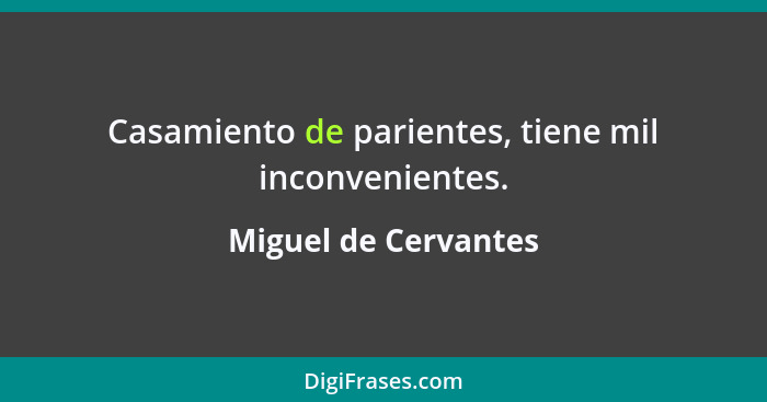 Casamiento de parientes, tiene mil inconvenientes.... - Miguel de Cervantes