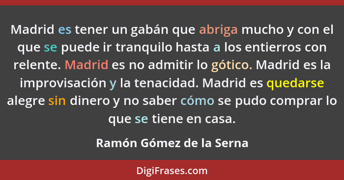 Madrid es tener un gabán que abriga mucho y con el que se puede ir tranquilo hasta a los entierros con relente. Madrid es no... - Ramón Gómez de la Serna