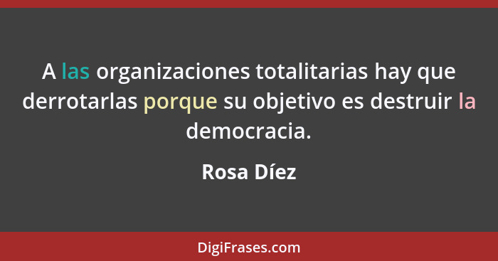 A las organizaciones totalitarias hay que derrotarlas porque su objetivo es destruir la democracia.... - Rosa Díez