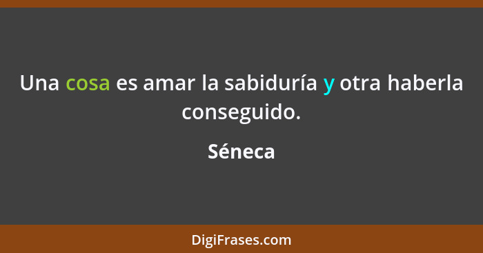 Una cosa es amar la sabiduría y otra haberla conseguido.... - Séneca