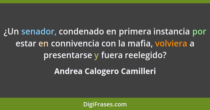 ¿Un senador, condenado en primera instancia por estar en connivencia con la mafia, volviera a presentarse y fuera reelegid... - Andrea Calogero Camilleri