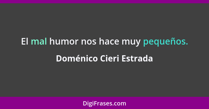 El mal humor nos hace muy pequeños.... - Doménico Cieri Estrada