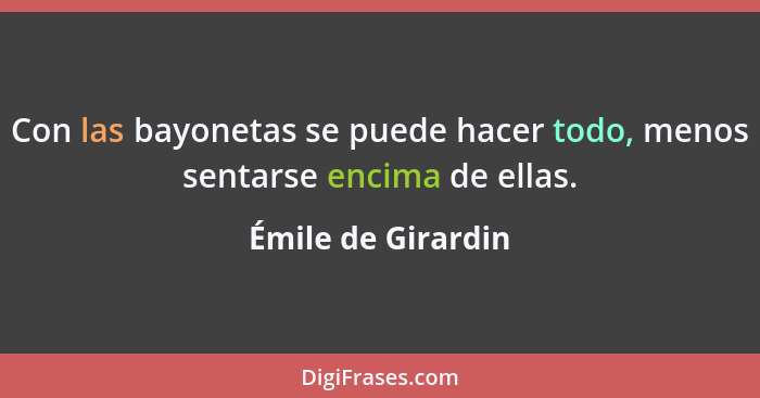 Con las bayonetas se puede hacer todo, menos sentarse encima de ellas.... - Émile de Girardin