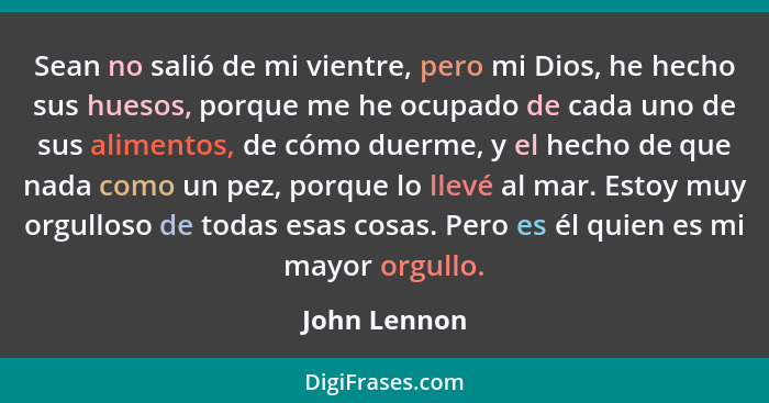 Sean no salió de mi vientre, pero mi Dios, he hecho sus huesos, porque me he ocupado de cada uno de sus alimentos, de cómo duerme, y el... - John Lennon