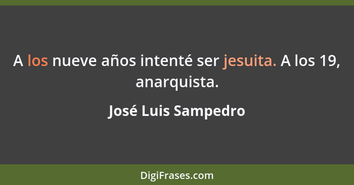 A los nueve años intenté ser jesuita. A los 19, anarquista.... - José Luis Sampedro