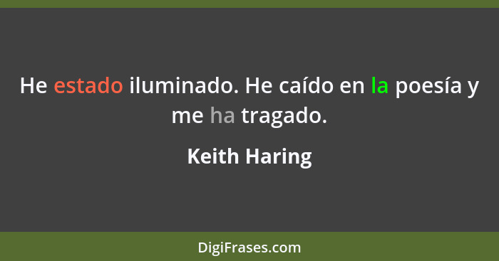 He estado iluminado. He caído en la poesía y me ha tragado.... - Keith Haring