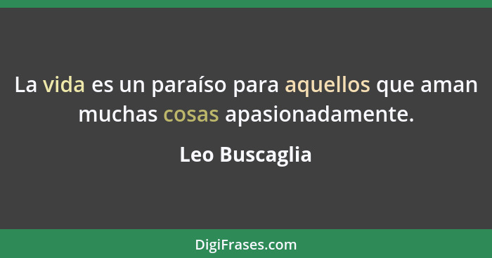 La vida es un paraíso para aquellos que aman muchas cosas apasionadamente.... - Leo Buscaglia