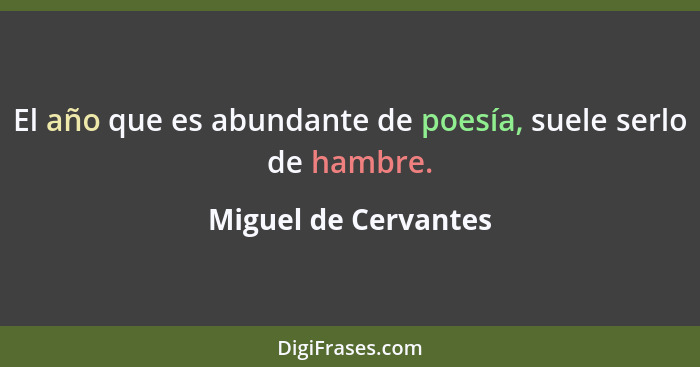 El año que es abundante de poesía, suele serlo de hambre.... - Miguel de Cervantes