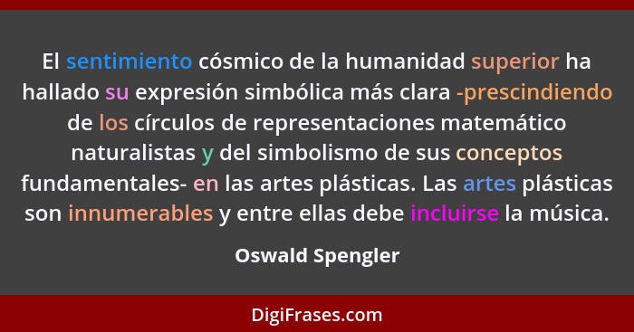 El sentimiento cósmico de la humanidad superior ha hallado su expresión simbólica más clara -prescindiendo de los círculos de repres... - Oswald Spengler