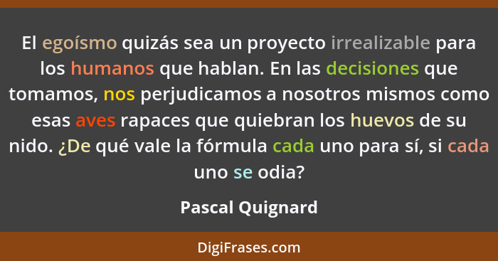 El egoísmo quizás sea un proyecto irrealizable para los humanos que hablan. En las decisiones que tomamos, nos perjudicamos a nosotr... - Pascal Quignard