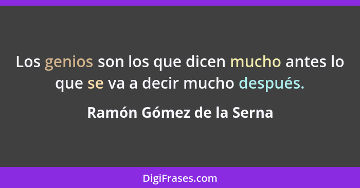 Los genios son los que dicen mucho antes lo que se va a decir mucho después.... - Ramón Gómez de la Serna