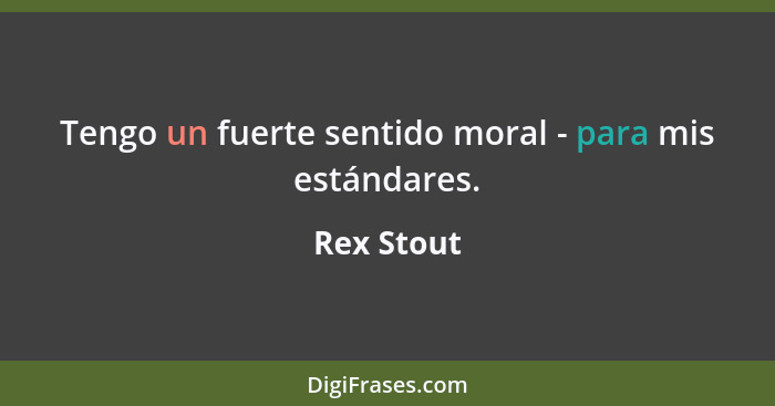 Tengo un fuerte sentido moral - para mis estándares.... - Rex Stout