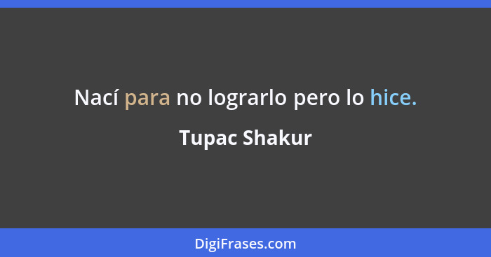 Nací para no lograrlo pero lo hice.... - Tupac Shakur