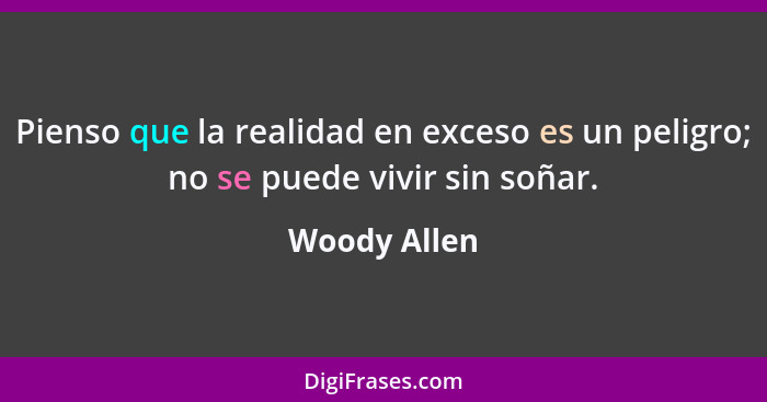 Pienso que la realidad en exceso es un peligro; no se puede vivir sin soñar.... - Woody Allen