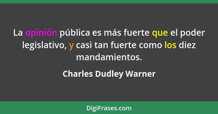 La opinión pública es más fuerte que el poder legislativo, y casi tan fuerte como los diez mandamientos.... - Charles Dudley Warner