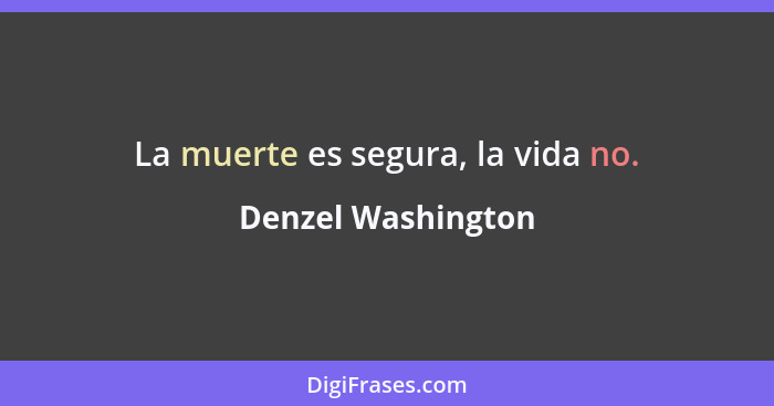 La muerte es segura, la vida no.... - Denzel Washington