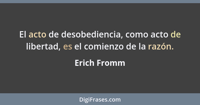 El acto de desobediencia, como acto de libertad, es el comienzo de la razón.... - Erich Fromm