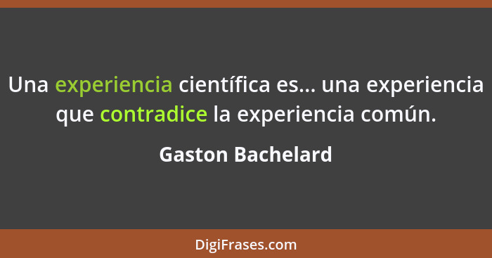 Una experiencia científica es... una experiencia que contradice la experiencia común.... - Gaston Bachelard