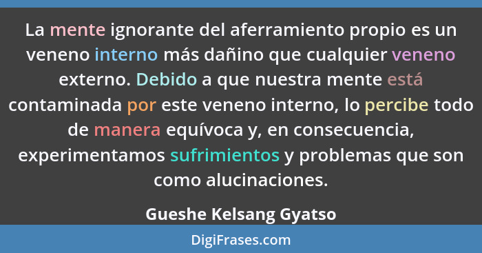 La mente ignorante del aferramiento propio es un veneno interno más dañino que cualquier veneno externo. Debido a que nuestra... - Gueshe Kelsang Gyatso