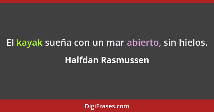 El kayak sueña con un mar abierto, sin hielos.... - Halfdan Rasmussen