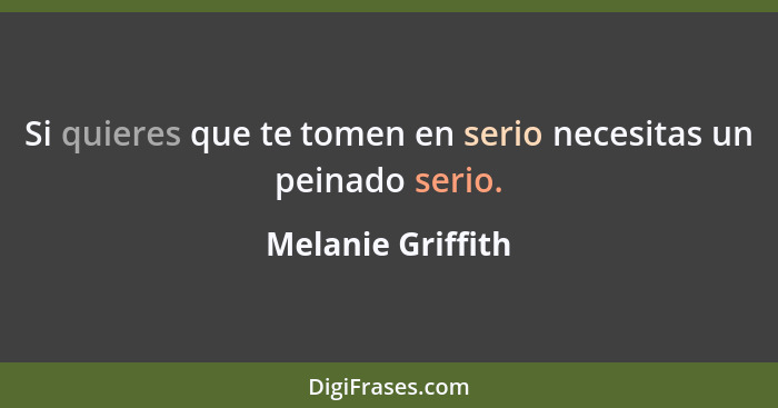 Si quieres que te tomen en serio necesitas un peinado serio.... - Melanie Griffith