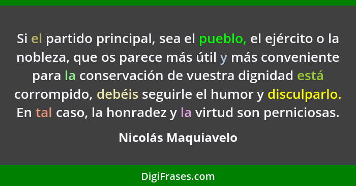 Si el partido principal, sea el pueblo, el ejército o la nobleza, que os parece más útil y más conveniente para la conservación d... - Nicolás Maquiavelo