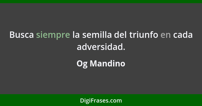 Busca siempre la semilla del triunfo en cada adversidad.... - Og Mandino