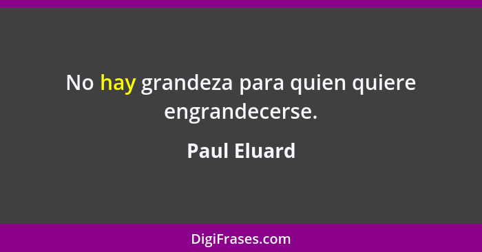 No hay grandeza para quien quiere engrandecerse.... - Paul Eluard