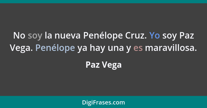 No soy la nueva Penélope Cruz. Yo soy Paz Vega. Penélope ya hay una y es maravillosa.... - Paz Vega