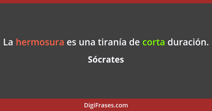 La hermosura es una tiranía de corta duración.... - Sócrates