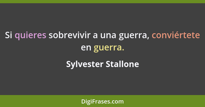 Si quieres sobrevivir a una guerra, conviértete en guerra.... - Sylvester Stallone