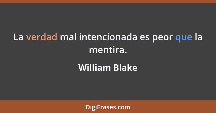 La verdad mal intencionada es peor que la mentira.... - William Blake