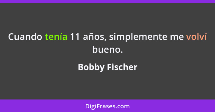 Cuando tenía 11 años, simplemente me volví bueno.... - Bobby Fischer