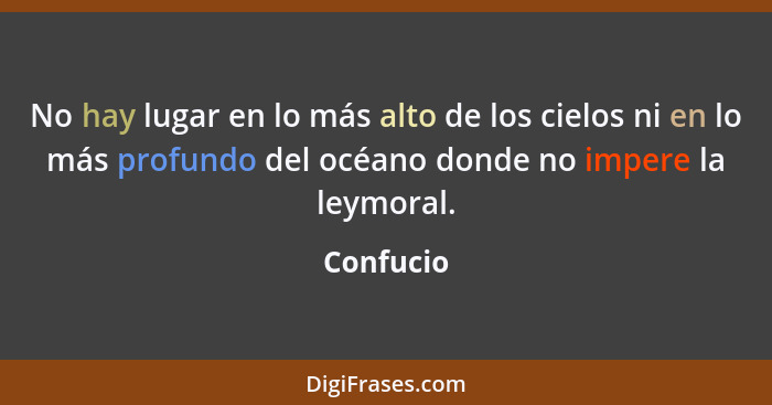 No hay lugar en lo más alto de los cielos ni en lo más profundo del océano donde no impere la leymoral.... - Confucio