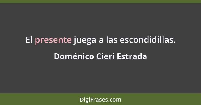 El presente juega a las escondidillas.... - Doménico Cieri Estrada