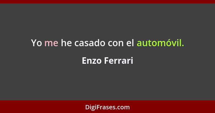 Yo me he casado con el automóvil.... - Enzo Ferrari