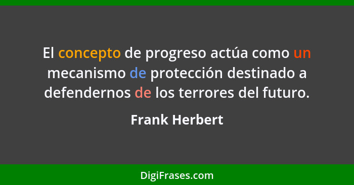 El concepto de progreso actúa como un mecanismo de protección destinado a defendernos de los terrores del futuro.... - Frank Herbert