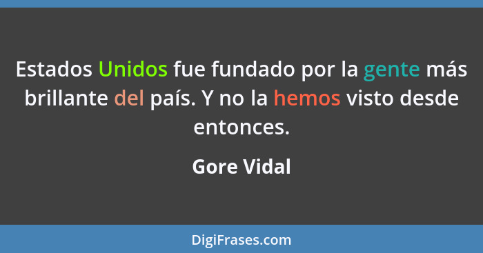 Estados Unidos fue fundado por la gente más brillante del país. Y no la hemos visto desde entonces.... - Gore Vidal