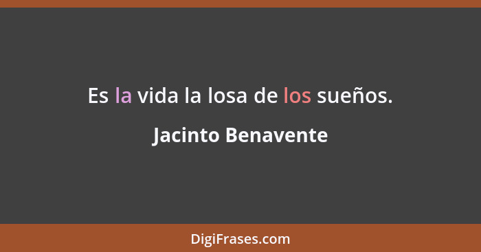 Es la vida la losa de los sueños.... - Jacinto Benavente