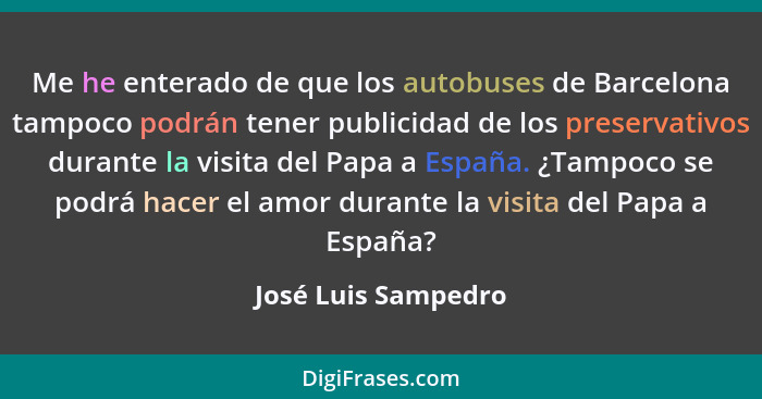 Me he enterado de que los autobuses de Barcelona tampoco podrán tener publicidad de los preservativos durante la visita del Papa... - José Luis Sampedro