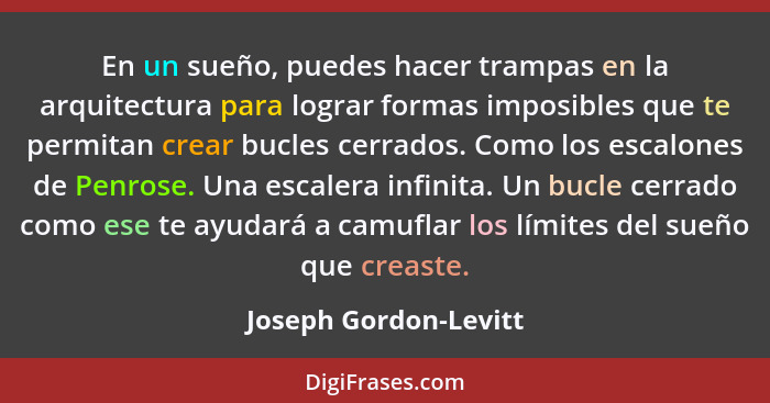 En un sueño, puedes hacer trampas en la arquitectura para lograr formas imposibles que te permitan crear bucles cerrados. Como... - Joseph Gordon-Levitt