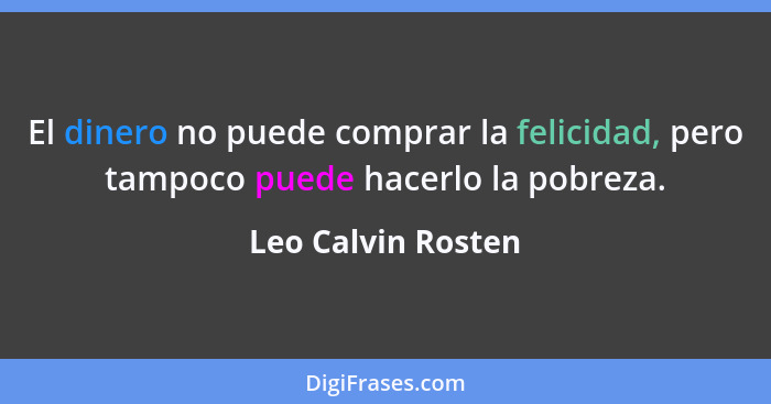 El dinero no puede comprar la felicidad, pero tampoco puede hacerlo la pobreza.... - Leo Calvin Rosten