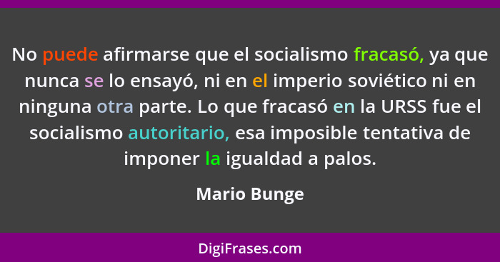 No puede afirmarse que el socialismo fracasó, ya que nunca se lo ensayó, ni en el imperio soviético ni en ninguna otra parte. Lo que fra... - Mario Bunge