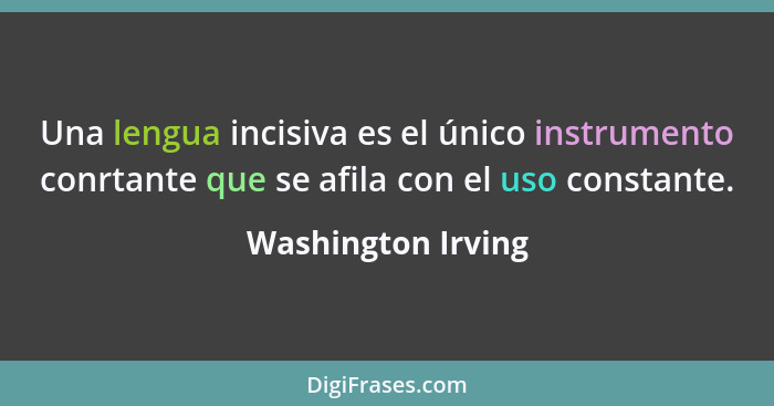 Una lengua incisiva es el único instrumento conrtante que se afila con el uso constante.... - Washington Irving