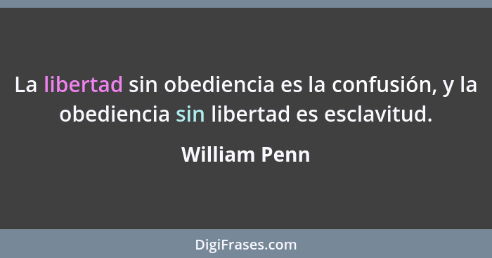 La libertad sin obediencia es la confusión, y la obediencia sin libertad es esclavitud.... - William Penn