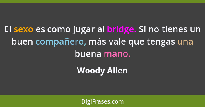 El sexo es como jugar al bridge. Si no tienes un buen compañero, más vale que tengas una buena mano.... - Woody Allen
