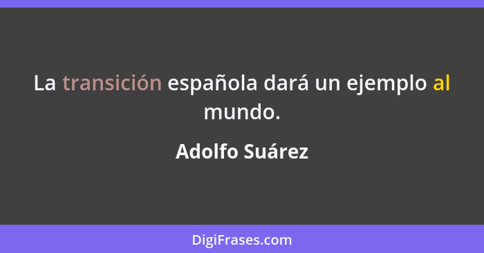 La transición española dará un ejemplo al mundo.... - Adolfo Suárez